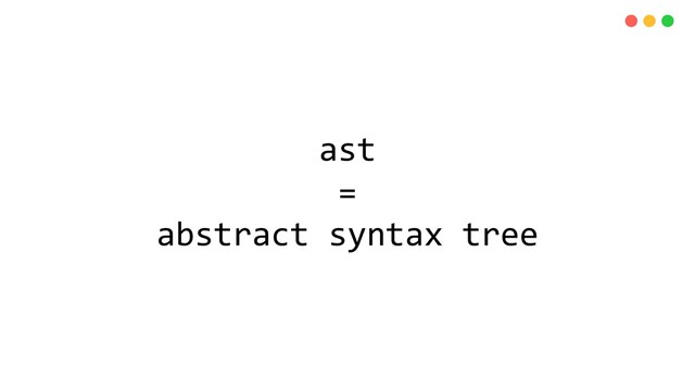 ast
=
abstract syntax tree
