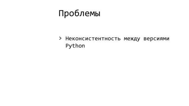 Проблемы
> Неконсистентность между версиями
Python
