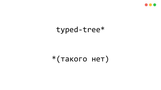 typed-tree*
*(такого нет)
