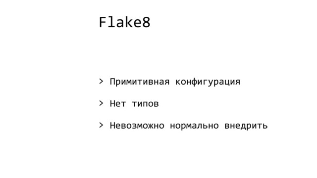 Flake8
> Примитивная конфигурация
> Нет типов
> Невозможно нормально внедрить
