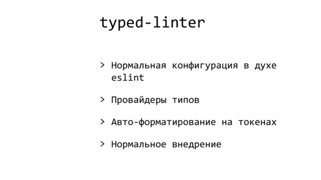 typed-linter
> Нормальная конфигурация в духе
eslint
> Провайдеры типов
> Авто-форматирование на токенах
> Нормальное внедрение
