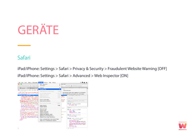 GERÄTE
Safari
iPad/iPhone: Settings > Safari > Privacy & Security > Fraudulent Website Warning [OFF]
iPad/iPhone: Settings > Safari > Advanced > Web Inspector [ON]

