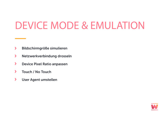DEVICE MODE & EMULATION
Bildschirmgröße simulieren
Netzwerkverbindung drosseln
Device Pixel Ratio anpassen
Touch / No Touch
User Agent umstellen
