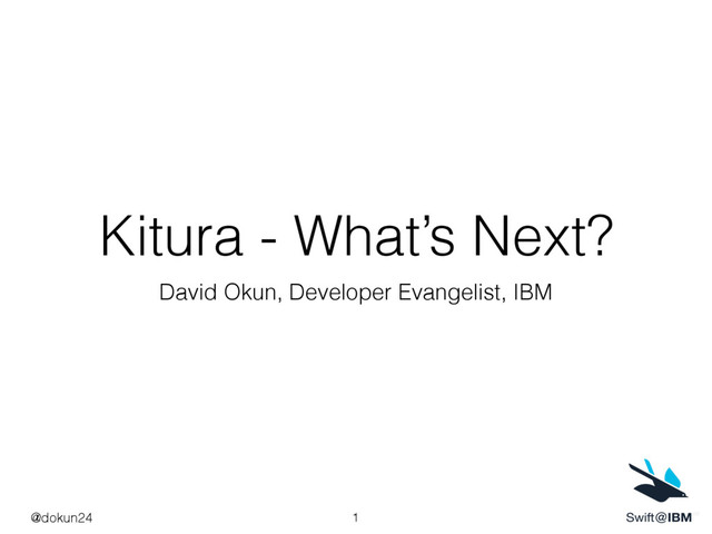 Kitura - What’s Next?
David Okun, Developer Evangelist, IBM
1
@dokun24
