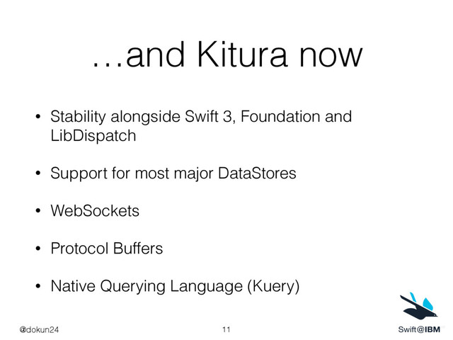 …and Kitura now
• Stability alongside Swift 3, Foundation and
LibDispatch
• Support for most major DataStores
• WebSockets
• Protocol Buffers
• Native Querying Language (Kuery)
11
@dokun24
