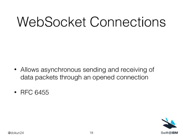 WebSocket Connections
• Allows asynchronous sending and receiving of
data packets through an opened connection
• RFC 6455
18
@dokun24
