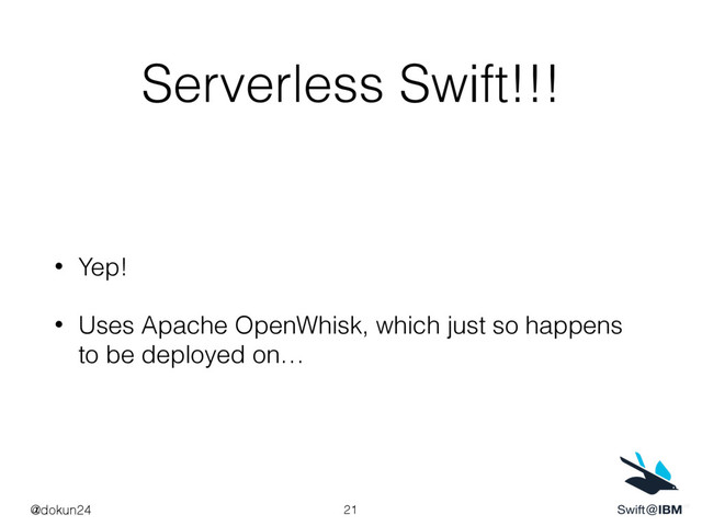 Serverless Swift!!!
• Yep!
• Uses Apache OpenWhisk, which just so happens
to be deployed on…
21
@dokun24
