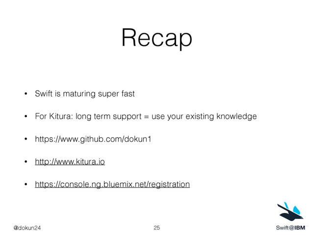 Recap
• Swift is maturing super fast
• For Kitura: long term support = use your existing knowledge
• https://www.github.com/dokun1
• http://www.kitura.io
• https://console.ng.bluemix.net/registration
25
@dokun24
