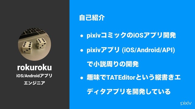2
ࣗݾ঺հ
● pixivίϛοΫͷiOSΞϓϦ։ൃ
● pixivΞϓϦ (iOS/Android/API)
ͰখઆपΓͷ։ൃ
● झຯͰTATEditorͱ͍͏ॎॻ͖Τ
σΟλΞϓϦΛ։ൃ͍ͯ͠Δ
rokuroku
iOS/AndroidΞϓϦ
ΤϯδχΞ
