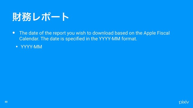 • The date of the report you wish to download based on the Apple Fiscal
Calendar. The date is speciﬁed in the YYYY-MM format.
• YYYY-MM

ࡒ຿Ϩϙʔτ
