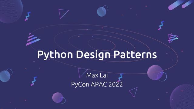 Max Lai
PyCon APAC 2022
Python Design Patterns
