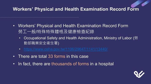 Workers’ Physical and Health Examination Record Form
• Workers’ Physical and Health Examination Record Form
勞工一般/特殊特殊體格及健康檢查紀錄
• Occupational Safety and Health Administration, Ministry of Labor (勞
動部職業安全衛生署)
• https://www.osha.gov.tw/1106/29647/1141/13440/
• There are total 33 forms in this case
• In fact, there are thousands of forms in a hospital
