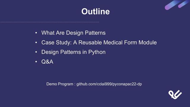 Outline
• What Are Design Patterns
• Case Study: A Reusable Medical Form Module
• Design Patterns in Python
• Q&A
Demo Program : github.com/cclai999/pyconapac22-dp
