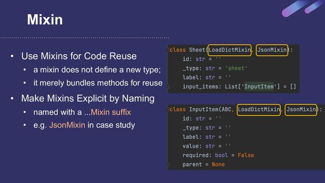 Mixin
• Use Mixins for Code Reuse
• a mixin does not define a new type;
• it merely bundles methods for reuse
• Make Mixins Explicit by Naming
• named with a ...Mixin suffix
• e.g. JsonMixin in case study
