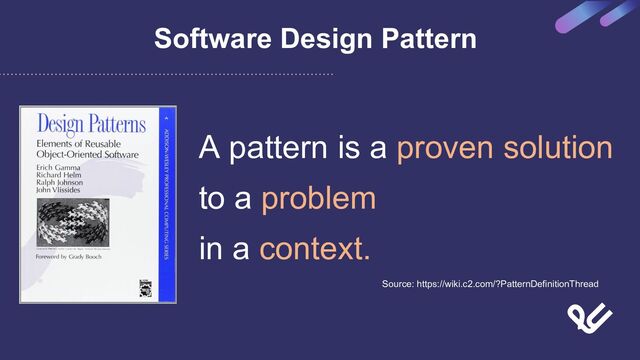 A pattern is a proven solution
to a problem
in a context.
Software Design Pattern
Source: https://wiki.c2.com/?PatternDefinitionThread
