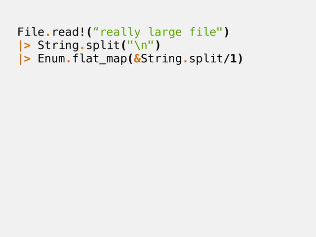 File.read!(“really large file")
|> String.split("\n")
|> Enum.flat_map(&String.split/1)
