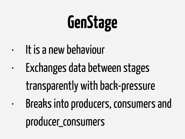 GenStage
• It is a new behaviour
• Exchanges data between stages
transparently with back-pressure
• Breaks into producers, consumers and
producer_consumers
