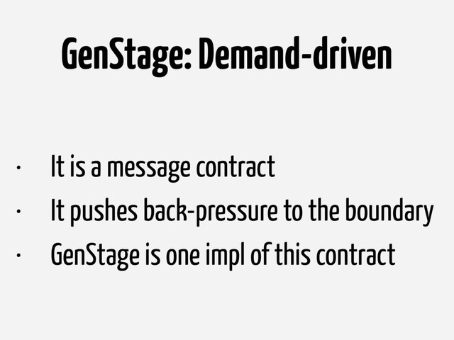 • It is a message contract
• It pushes back-pressure to the boundary
• GenStage is one impl of this contract
GenStage: Demand-driven
