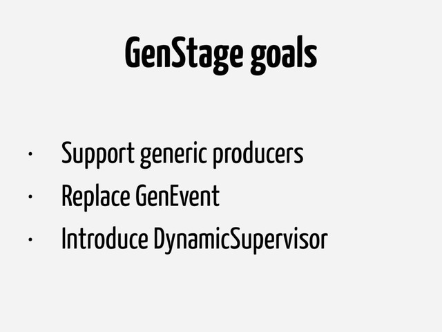 GenStage goals
• Support generic producers
• Replace GenEvent
• Introduce DynamicSupervisor
