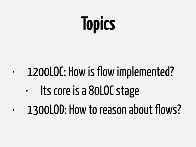 Topics
• 1200LOC: How is flow implemented?
• Its core is a 80LOC stage
• 1300LOD: How to reason about flows?

