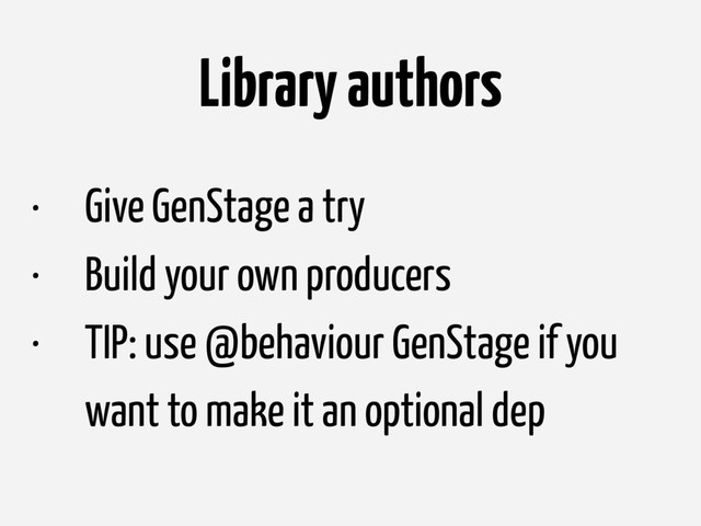 Library authors
• Give GenStage a try
• Build your own producers
• TIP: use @behaviour GenStage if you
want to make it an optional dep
