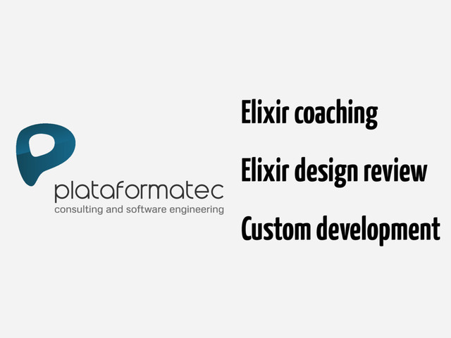 consulting and software engineering
Elixir coaching
Elixir design review
Custom development
