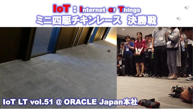 IoT : Internet of Things
ミニ四駆チキンレース 決勝戦
IoT LT vol.51 @ ORACLE Japan本社
