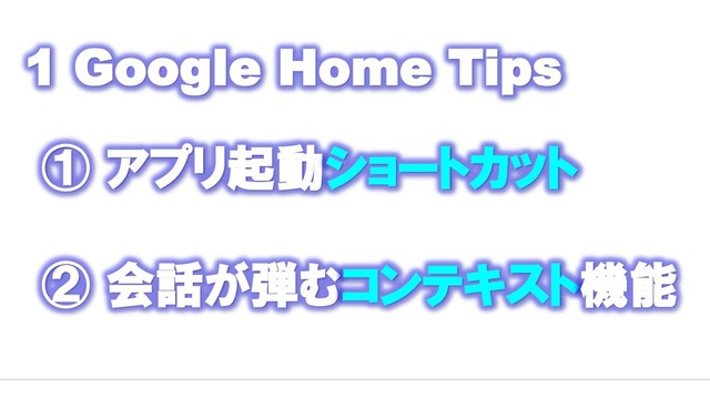 1 Google Home Tips
① アプリ起動ショートカット
② 会話が弾むコンテキスト機能
