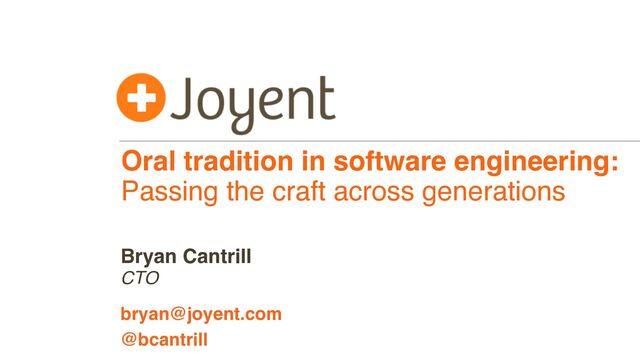 Oral tradition in software engineering:
Passing the craft across generations
CTO
bryan@joyent.com
Bryan Cantrill
@bcantrill
