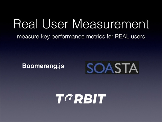 Real User Measurement
measure key performance metrics for REAL users
Boomerang.js

