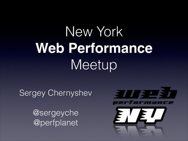 New York
Web Performance
Meetup
Sergey Chernyshev

@sergeyche
@perfplanet

