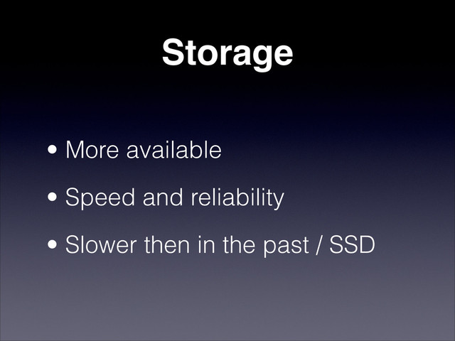 Storage
• More available
• Speed and reliability
• Slower then in the past / SSD
