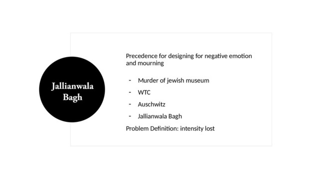 Precedence for designing for negative emotion
and mourning
- Murder of jewish museum
- WTC
- Auschwitz
- Jallianwala Bagh
Problem Definition: intensity lost
