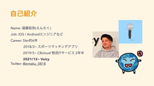 ࣗݾ঺հ
Name: ԕ౻୓໻(͑Μͨ͘)


Job: iOS / AndroidΤϯδχΞͳͲ


Career: SIer໿6೥


2018/3~ εϙʔπϚονϯάΞϓϦ


2019/3~ CBcloud ෺ྲྀITαʔϏε 2೥൒


2021/12~ Voicy


Twitter: @entaku_0818
