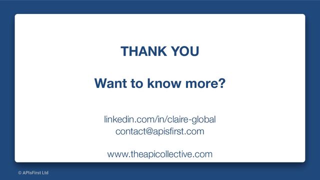 © APIsFirst Ltd
THANK YOU
Want to know more?
linkedin.com/in/claire-global
contact@apisﬁrst.com
www.theapicollective.com
