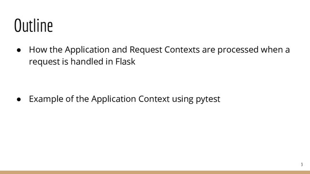 Outline
● How the Application and Request Contexts are processed when a
request is handled in Flask
● Example of the Application Context using pytest
3
