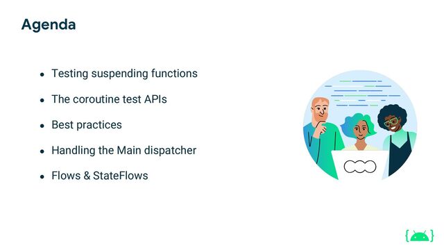 Agenda
● Testing suspending functions
● The coroutine test APIs
● Best practices
● Handling the Main dispatcher
● Flows & StateFlows
