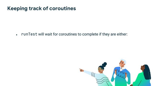 Keeping track of coroutines
●
runTest will wait for coroutines to complete if they are either:
