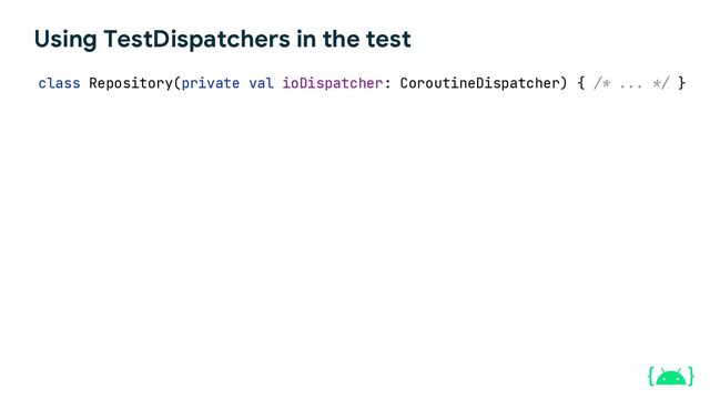 Using TestDispatchers in the test
class Repository(private val ioDispatcher: CoroutineDispatcher) { /* ... */ }
