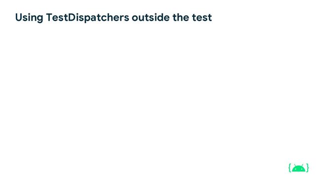 Using TestDispatchers outside the test
