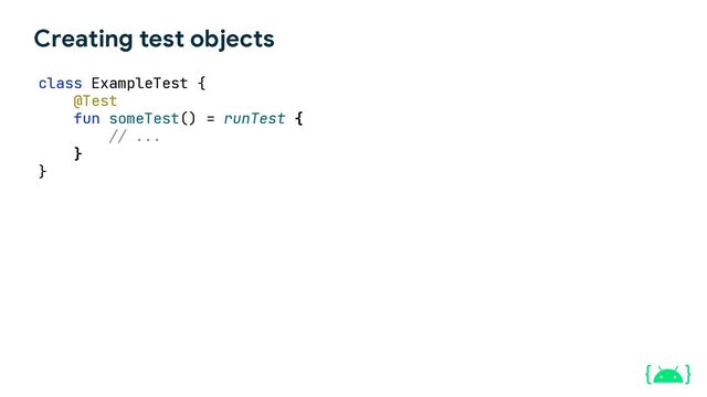 Creating test objects
class ExampleTest {
runTest {
// ...
}
}
@Test
fun someTest() =
