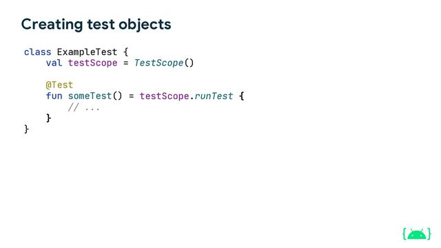 Creating test objects
class ExampleTest {
)
testScope.runTest {
// ...
}
}
@Test
fun someTest() =
val testScope = TestScope(

