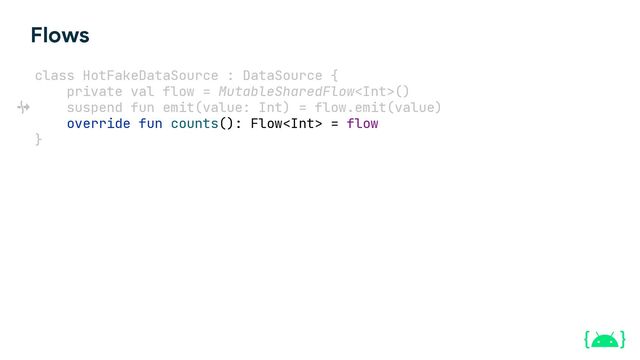 Flows
class HotFakeDataSource : DataSource {
private val flow = MutableSharedFlow()
suspend fun emit(value: Int) = flow.emit(value)
override fun counts(): Flow = flow
}
