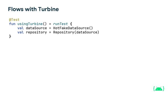 Flows with Turbine
@Test
fun usingTurbine() = runTest {
val dataSource = HotFakeDataSource()
val repository = Repository(dataSource)
}
