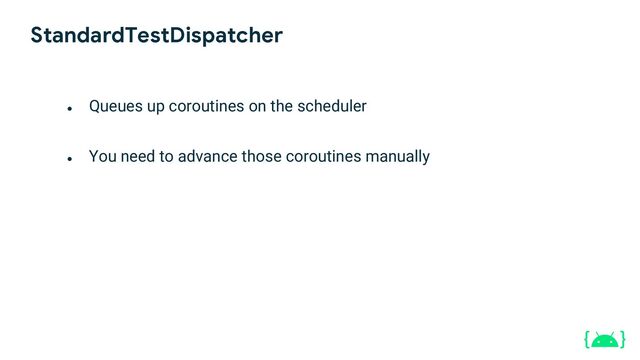 ●
Queues up coroutines on the scheduler
●
You need to advance those coroutines manually
StandardTestDispatcher
