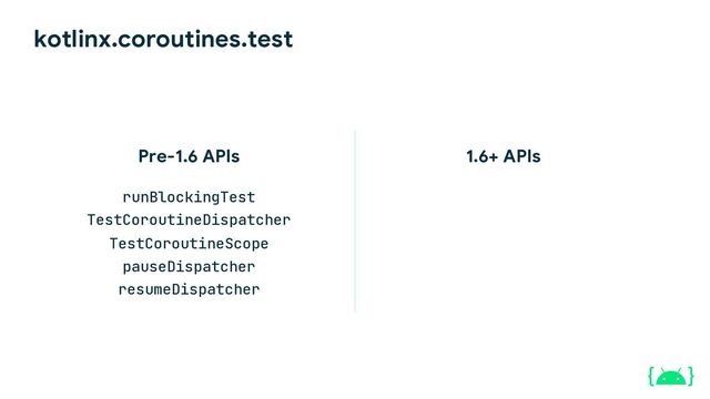 kotlinx.coroutines.test
Pre-1.6 APIs
runBlockingTest
TestCoroutineDispatcher
TestCoroutineScope
pauseDispatcher
resumeDispatcher
1.6+ APIs
