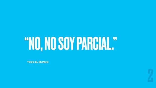 “NO, NO SOY PARCIAL.”
TODO EL MUNDO
2
