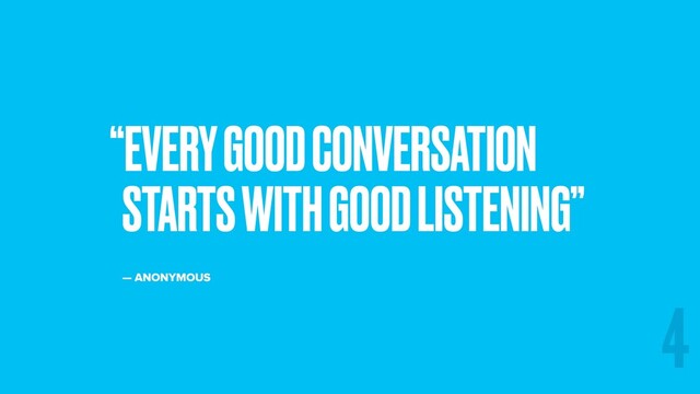“EVERY GOOD CONVERSATION
STARTS WITH GOOD LISTENING”
— ANONYMOUS
4
