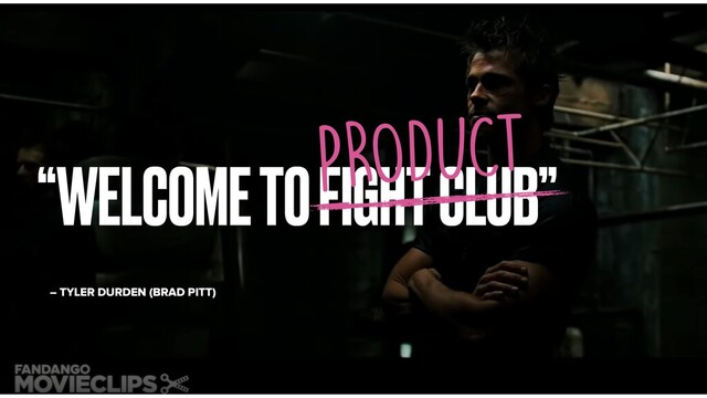 “WELCOME TO FIGHT CLUB”
– TYLER DURDEN (BRAD PITT)
PRODUCT
