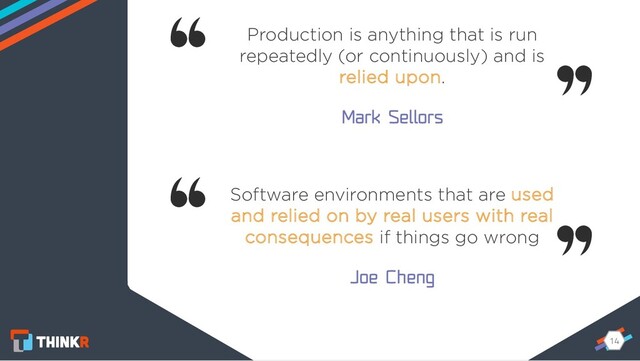 14
14
Production is anything that is run
repeatedly (or continuously) and is
relied upon.
Mark Sellors
Software environments that are used
and relied on by real users with real
consequences if things go wrong
Joe Cheng

